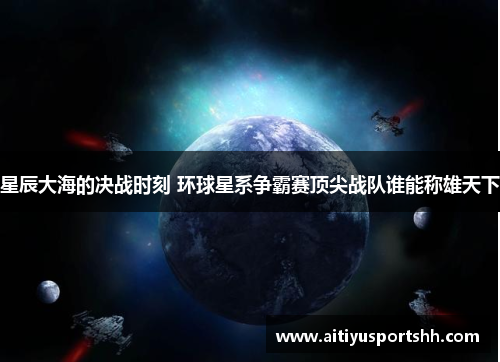 星辰大海的决战时刻 环球星系争霸赛顶尖战队谁能称雄天下